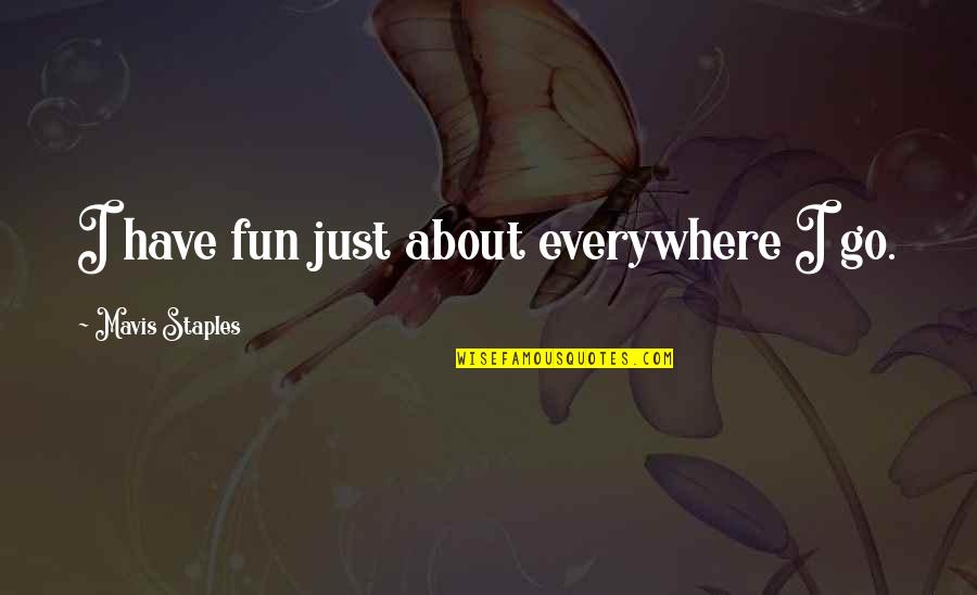 Drossrotzank Quotes By Mavis Staples: I have fun just about everywhere I go.