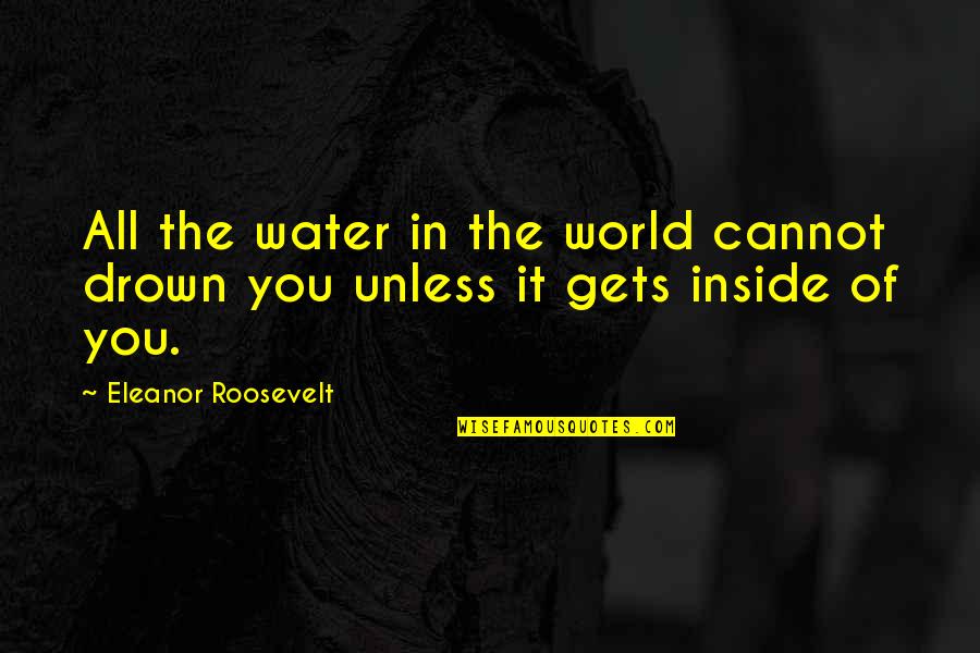 Drown Out The World Quotes By Eleanor Roosevelt: All the water in the world cannot drown