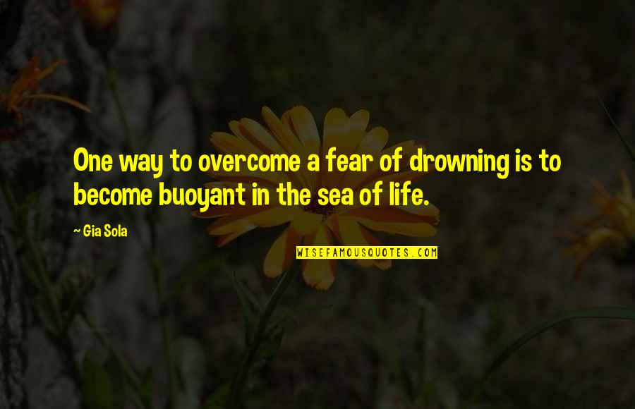 Drowning In Life Quotes By Gia Sola: One way to overcome a fear of drowning