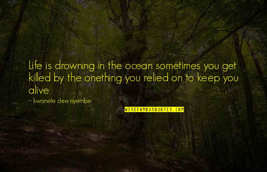 Drowning In Life Quotes By Kwanele Dee Nyembe: Life is drowning in the ocean sometimes you