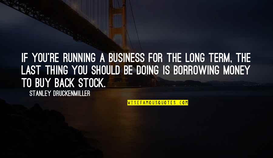 Druckenmiller Quotes By Stanley Druckenmiller: If you're running a business for the long