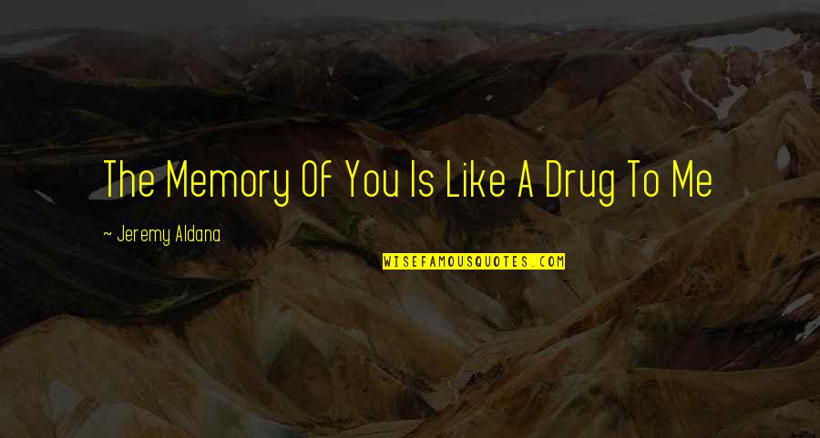 Drug Love Quotes By Jeremy Aldana: The Memory Of You Is Like A Drug