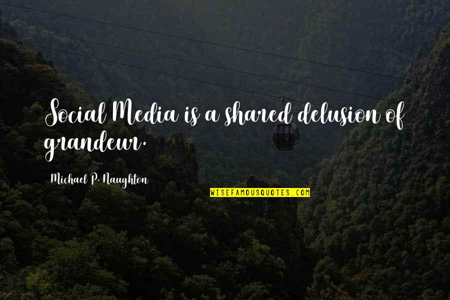 Druggies Slumped Quotes By Michael P. Naughton: Social Media is a shared delusion of grandeur.