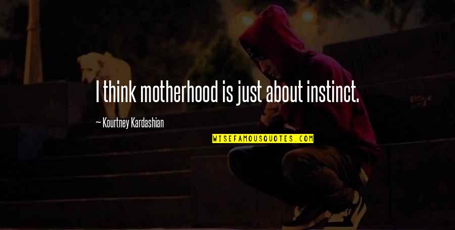 Drumheller Dinosaur Quotes By Kourtney Kardashian: I think motherhood is just about instinct.