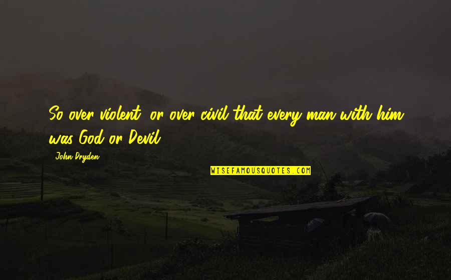 Dryden's Quotes By John Dryden: So over violent, or over civil that every