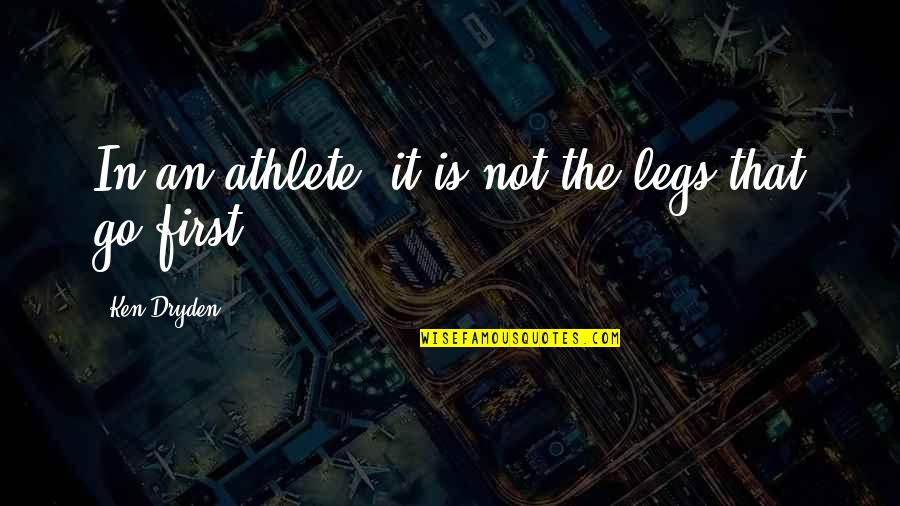 Dryden's Quotes By Ken Dryden: In an athlete, it is not the legs