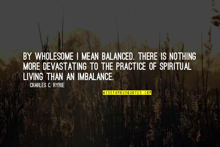 Drzwi Pokojowe Quotes By Charles C. Ryrie: By wholesome I mean balanced. There is nothing