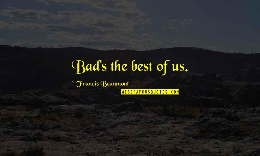 Drzwi Pokojowe Quotes By Francis Beaumont: Bad's the best of us.