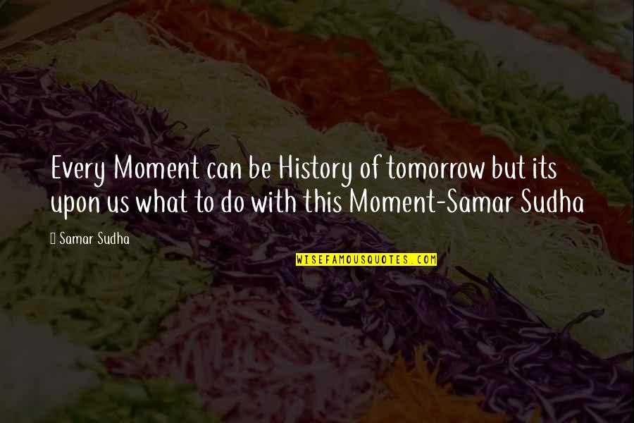 Dst Willow Quotes By Samar Sudha: Every Moment can be History of tomorrow but