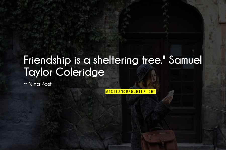 Duckett Quotes By Nina Post: Friendship is a sheltering tree." Samuel Taylor Coleridge