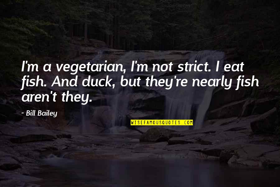 Ducks Funny Quotes By Bill Bailey: I'm a vegetarian, I'm not strict. I eat