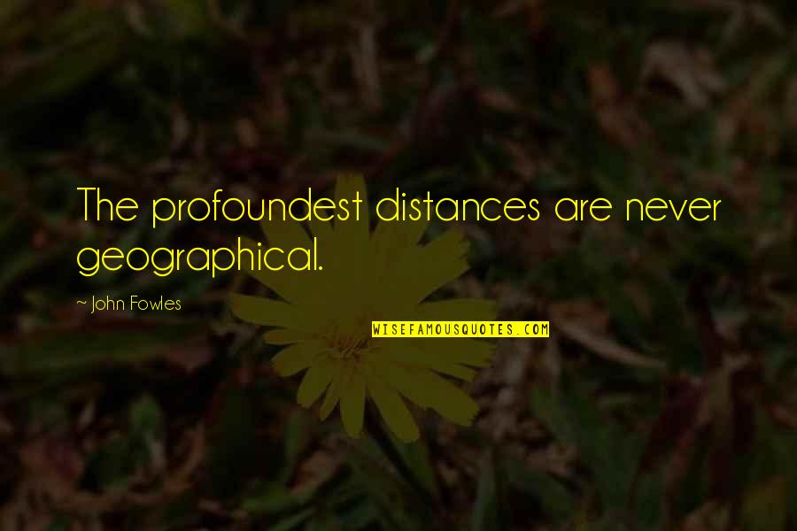 Duelingbook Quotes By John Fowles: The profoundest distances are never geographical.