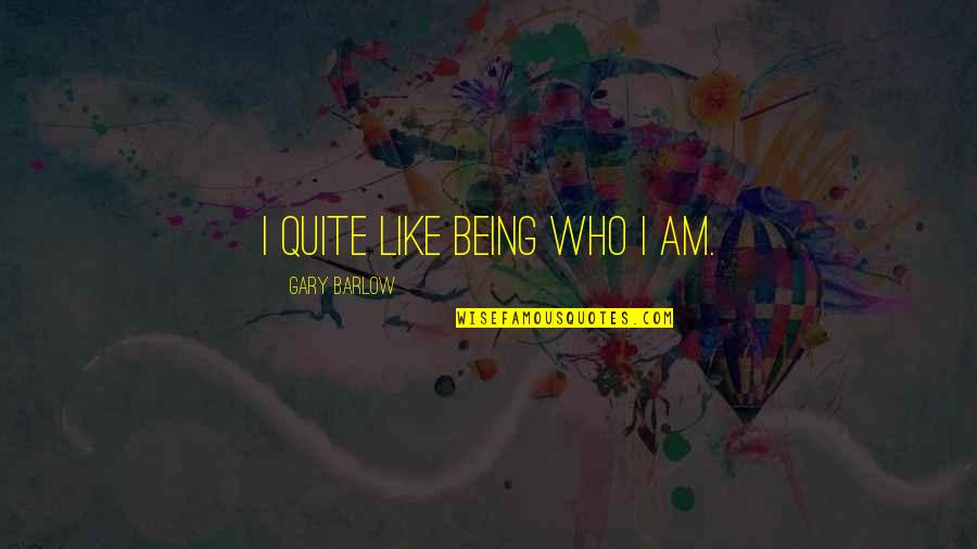 Duhart Development Quotes By Gary Barlow: I quite like being who I am.