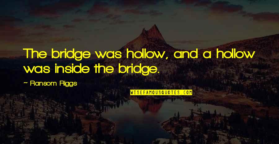Duhovita Quotes By Ransom Riggs: The bridge was hollow, and a hollow was