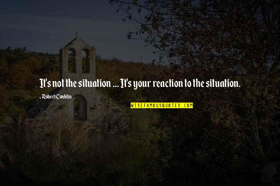 Duhovita Quotes By Robert Conklin: It's not the situation ... It's your reaction