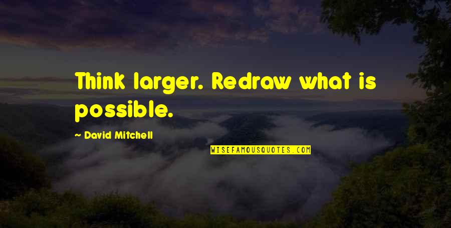 Dulaneys Restaurant Quotes By David Mitchell: Think larger. Redraw what is possible.