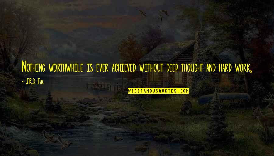 Dumb Outsiders Quotes By J.R.D. Tata: Nothing worthwhile is ever achieved without deep thought