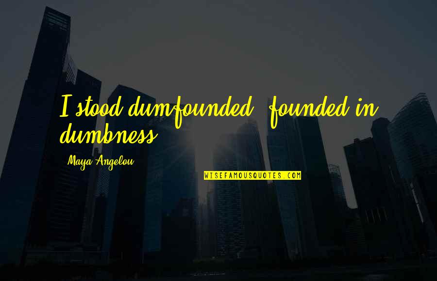 Dumb Thot Quotes By Maya Angelou: I stood dumfounded, founded in dumbness.