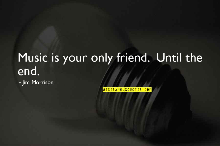 Dumberer Quotes By Jim Morrison: Music is your only friend. Until the end.