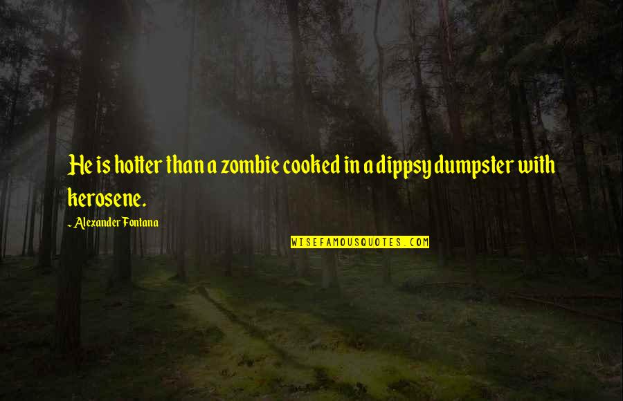 Dumpster Quotes By Alexander Fontana: He is hotter than a zombie cooked in