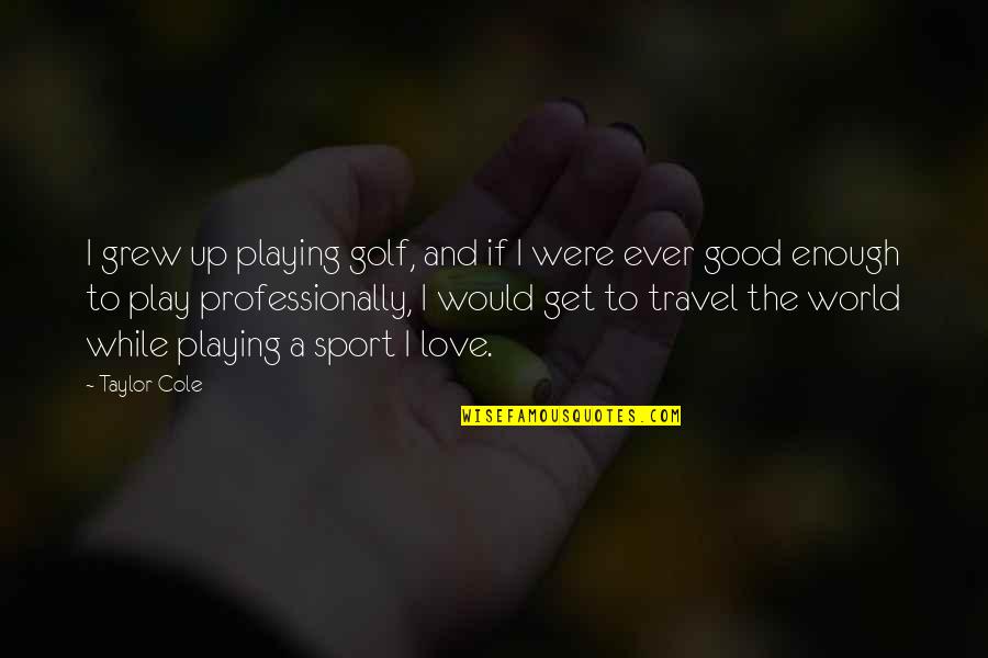 Dunant Cable Quotes By Taylor Cole: I grew up playing golf, and if I