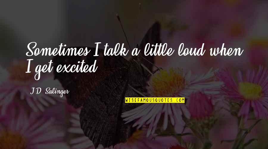 Duncantheater Quotes By J.D. Salinger: Sometimes I talk a little loud when I