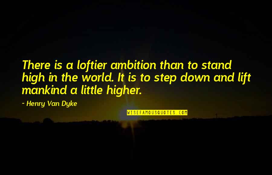Duotack Quotes By Henry Van Dyke: There is a loftier ambition than to stand