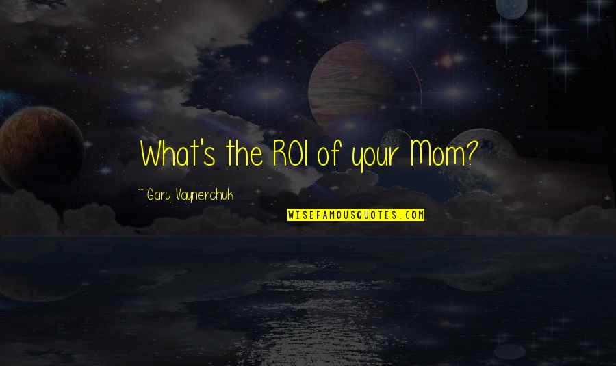 Duperre Quotes By Gary Vaynerchuk: What's the ROI of your Mom?