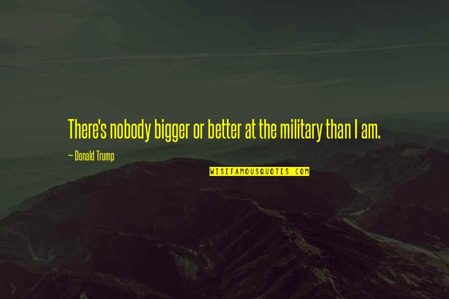 Durability Show Quotes By Donald Trump: There's nobody bigger or better at the military