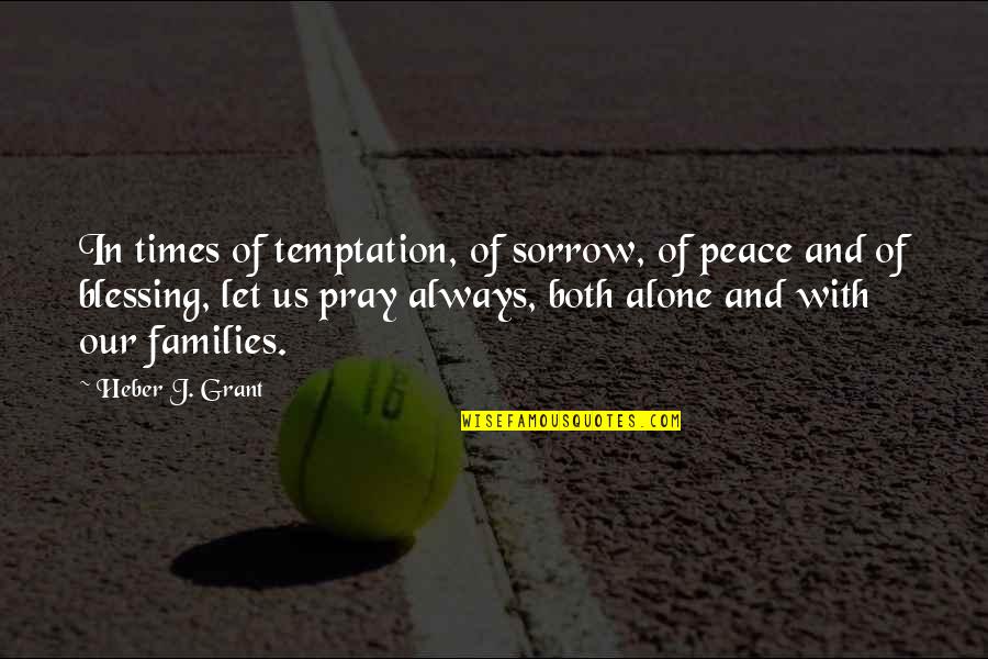 Durcan Cuddy Quotes By Heber J. Grant: In times of temptation, of sorrow, of peace