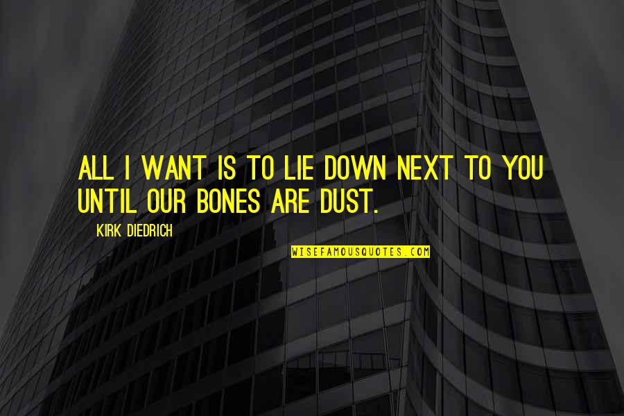 Dust And Bones Quotes By Kirk Diedrich: All I want is to lie down next