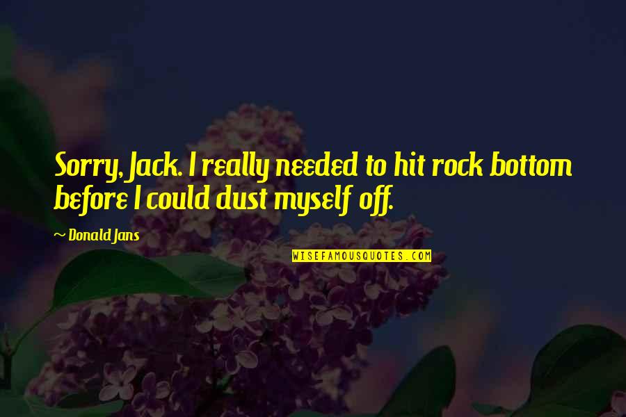 Dust Quotes By Donald Jans: Sorry, Jack. I really needed to hit rock