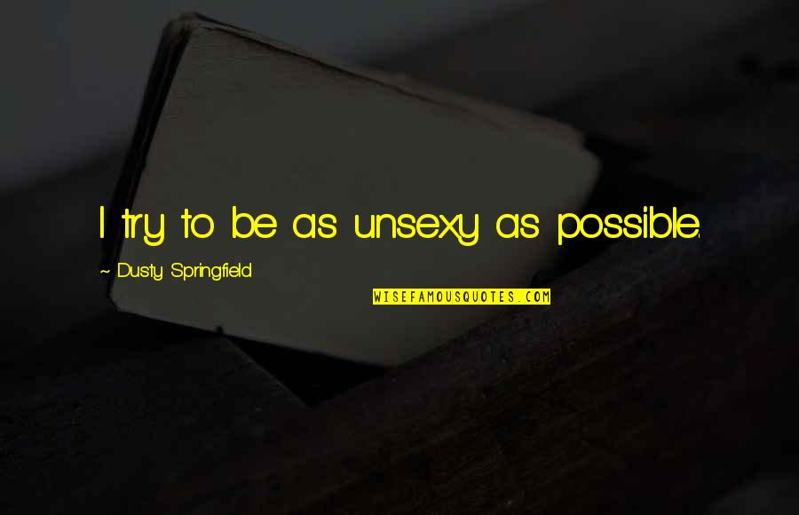 Dusty's Quotes By Dusty Springfield: I try to be as unsexy as possible.