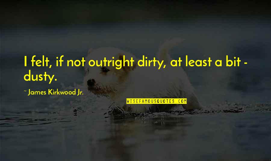 Dusty's Quotes By James Kirkwood Jr.: I felt, if not outright dirty, at least