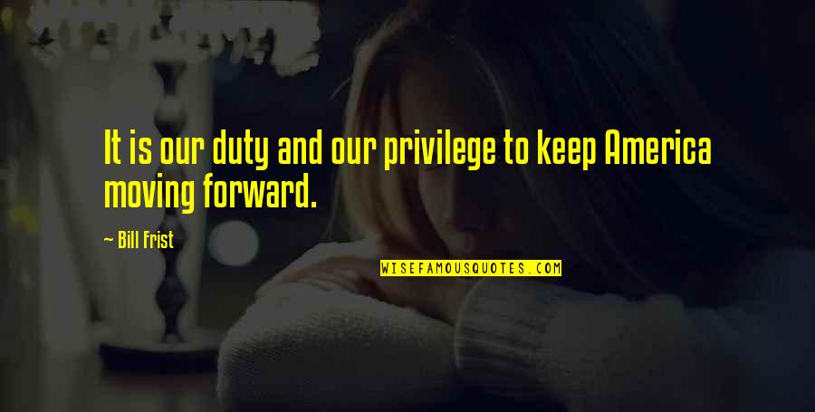 Duty Privilege Quotes By Bill Frist: It is our duty and our privilege to