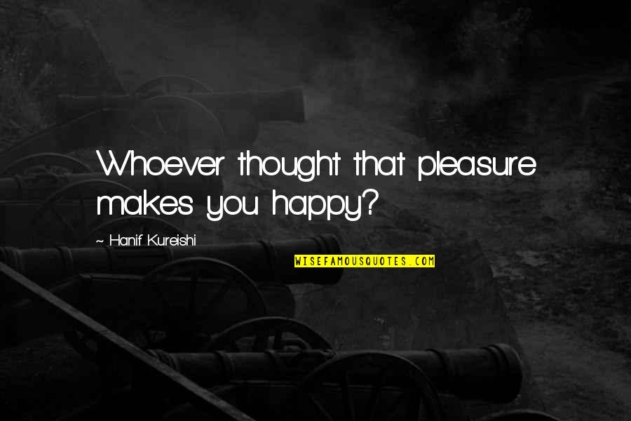 Duyular Quotes By Hanif Kureishi: Whoever thought that pleasure makes you happy?