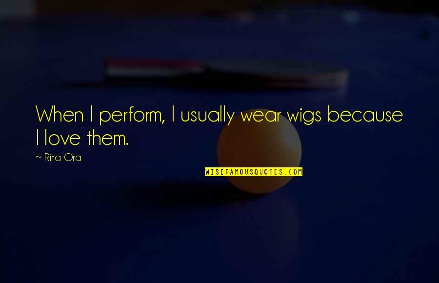 Dvirc Quotes By Rita Ora: When I perform, I usually wear wigs because