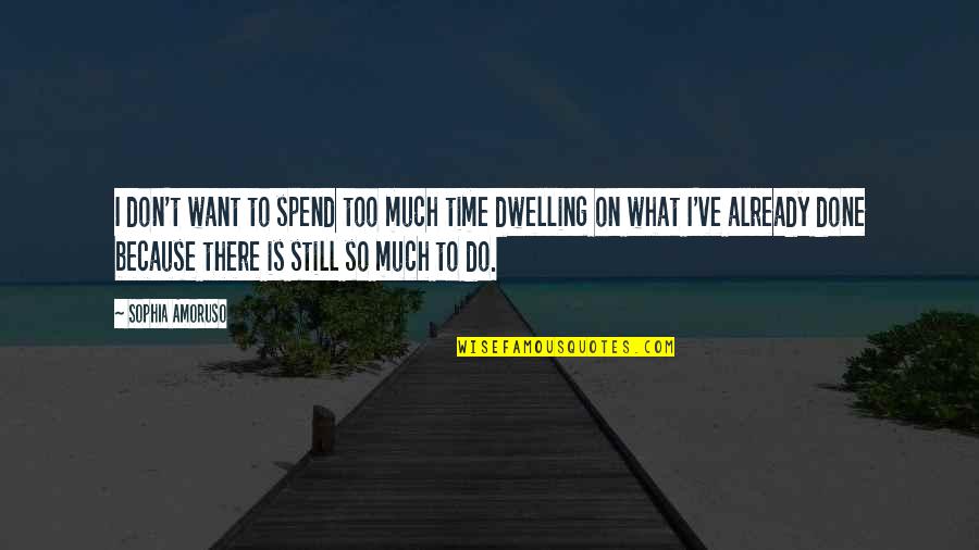 Dwelling Best Quotes By Sophia Amoruso: I don't want to spend too much time