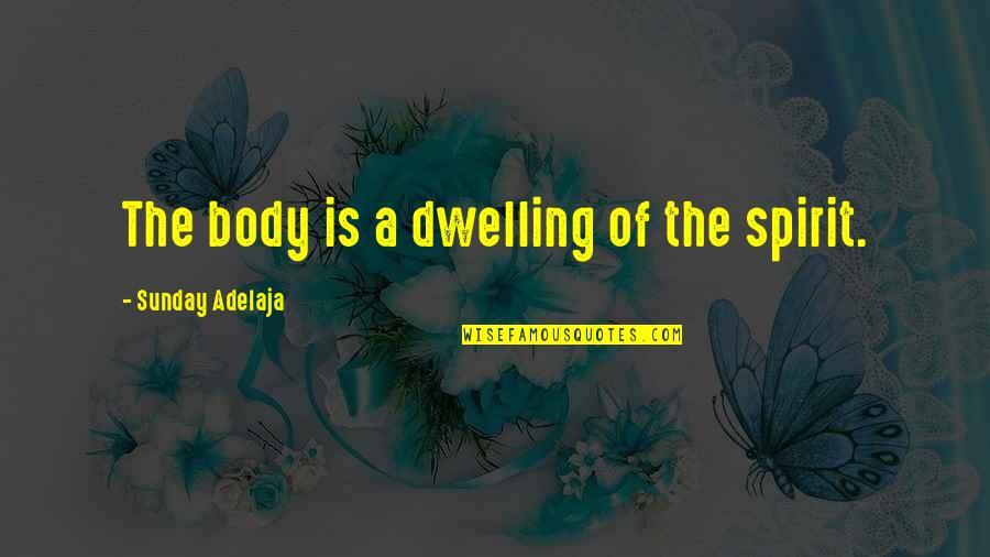 Dwelling Best Quotes By Sunday Adelaja: The body is a dwelling of the spirit.