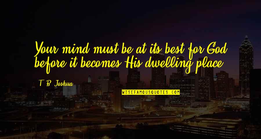 Dwelling Best Quotes By T. B. Joshua: Your mind must be at its best for