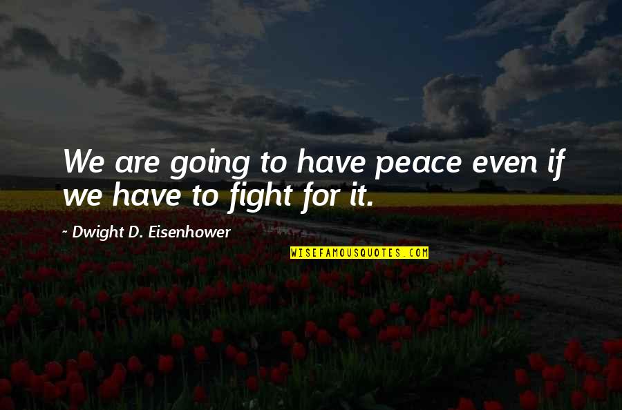 Dwight D Eisenhower Quotes By Dwight D. Eisenhower: We are going to have peace even if