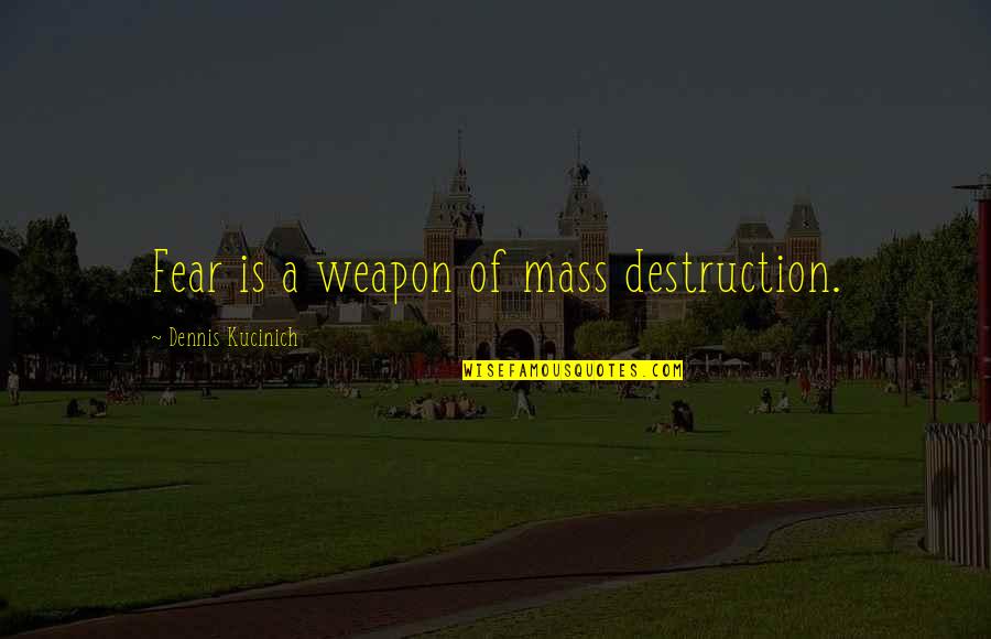 Dwileski Quotes By Dennis Kucinich: Fear is a weapon of mass destruction.