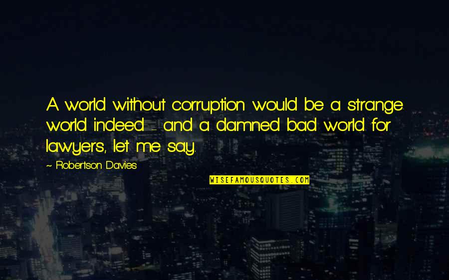 Dwileski Quotes By Robertson Davies: A world without corruption would be a strange