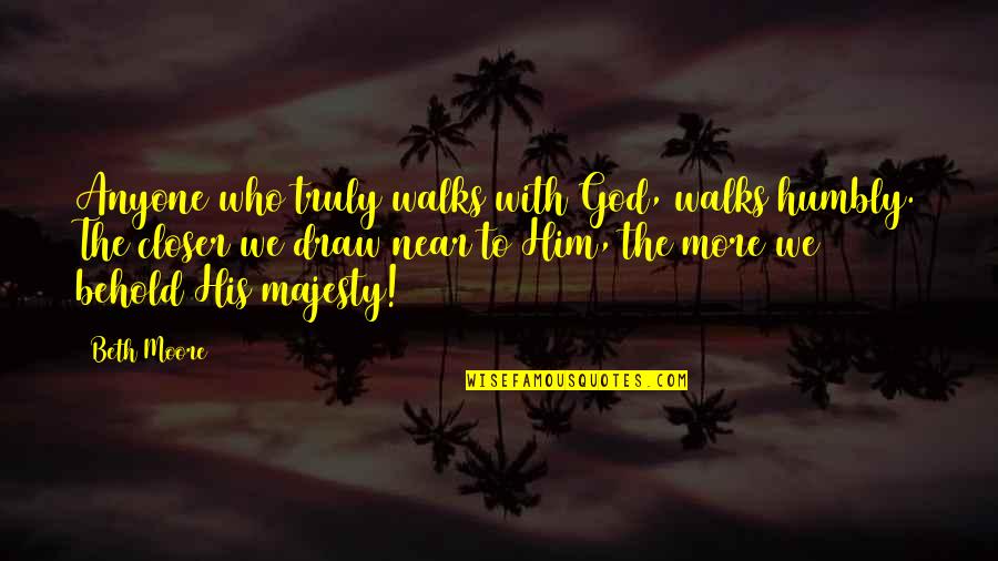 Dying Happy Quotes By Beth Moore: Anyone who truly walks with God, walks humbly.