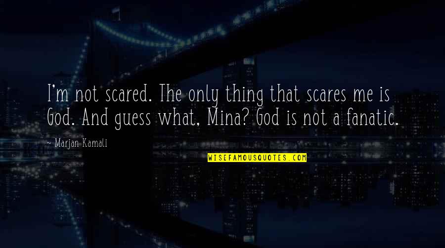 Dylewski Houston Quotes By Marjan Kamali: I'm not scared. The only thing that scares