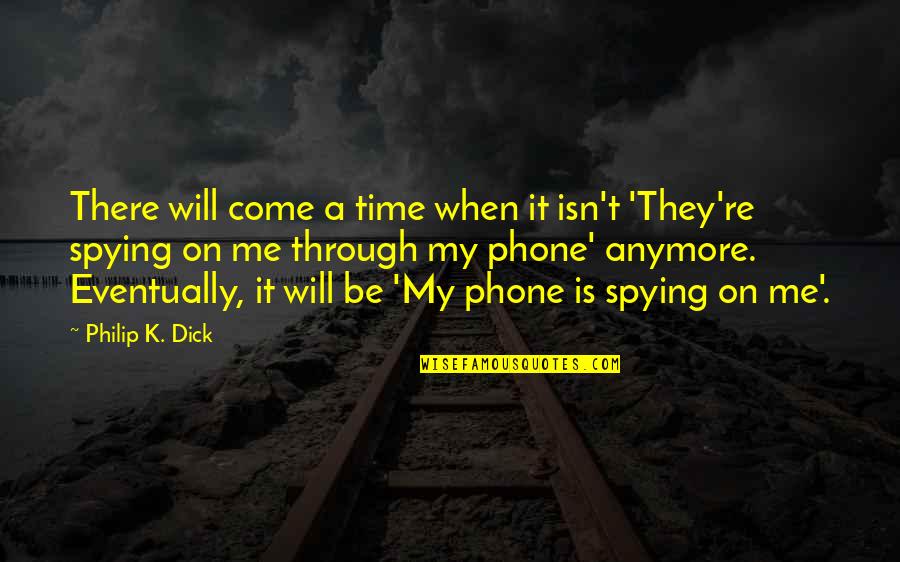 Dystopia Quotes By Philip K. Dick: There will come a time when it isn't