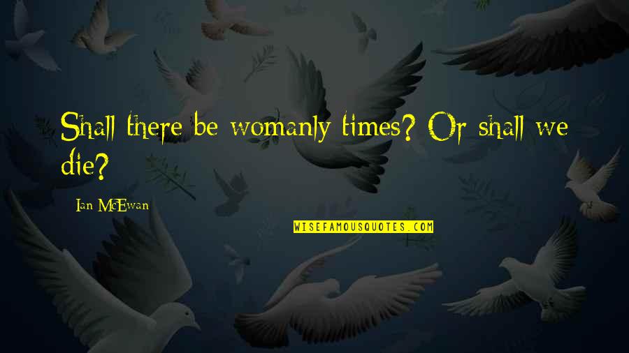 Dzhamshid Kenzh Yev Quotes By Ian McEwan: Shall there be womanly times? Or shall we