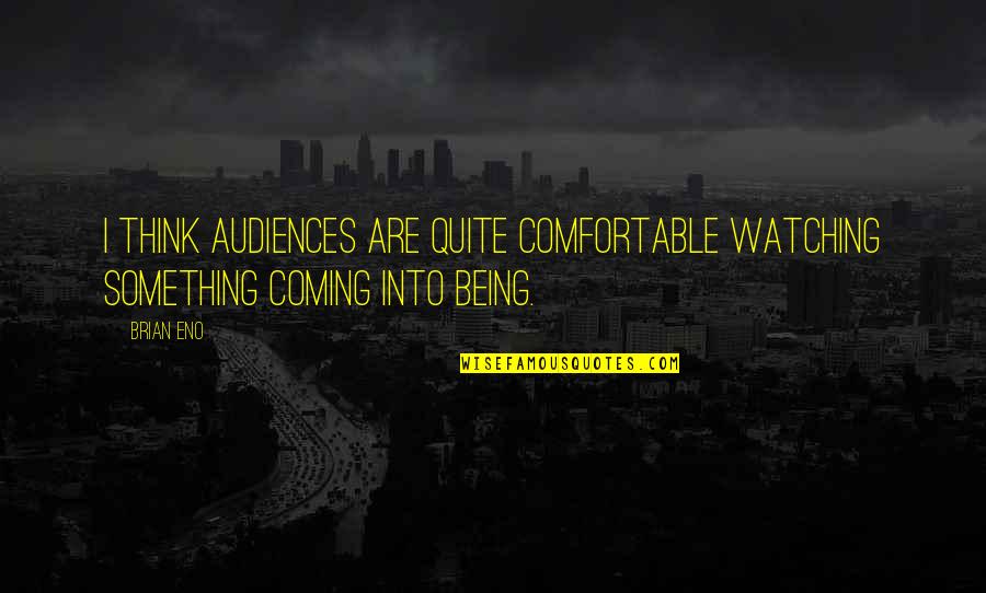 Dziwoki Quotes By Brian Eno: I think audiences are quite comfortable watching something