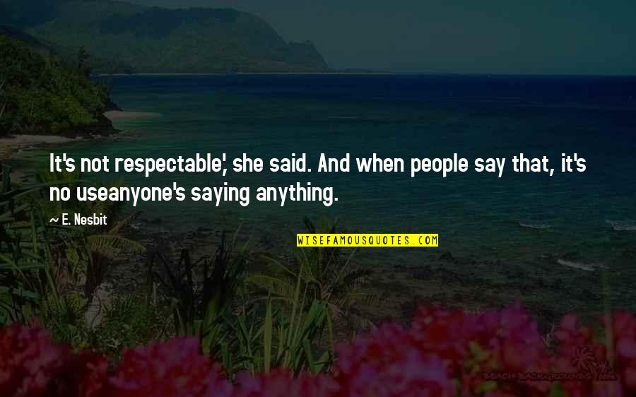 E Nesbit Quotes By E. Nesbit: It's not respectable,' she said. And when people