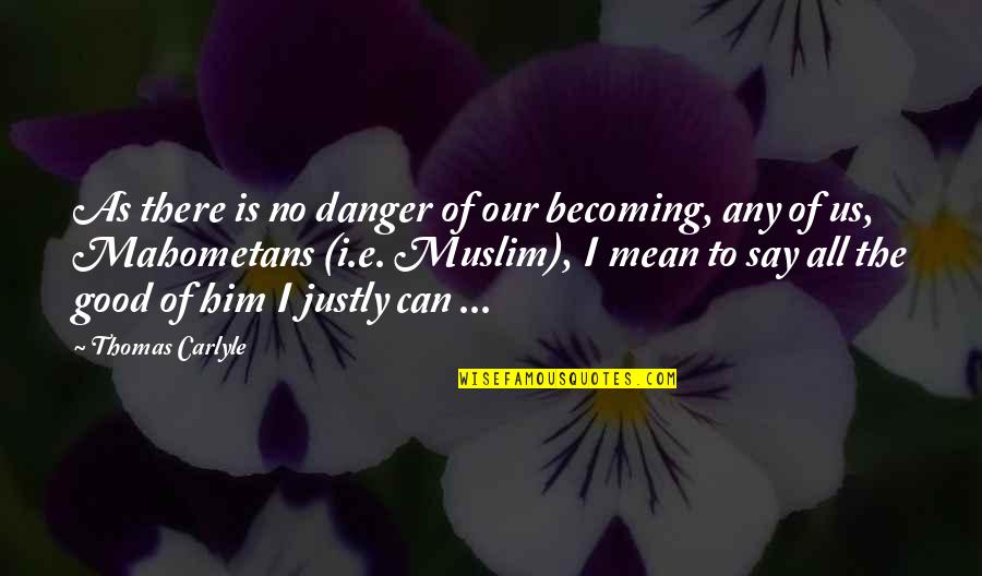 E-recruitment Quotes By Thomas Carlyle: As there is no danger of our becoming,